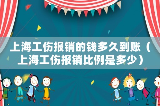 上海工傷報(bào)銷的錢多久到賬（上海工傷報(bào)銷比例是多少）
