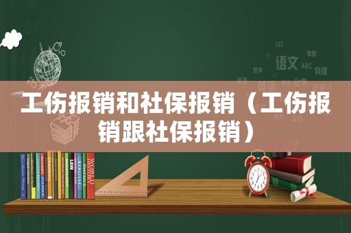 工傷報銷和社保報銷（工傷報銷跟社保報銷）