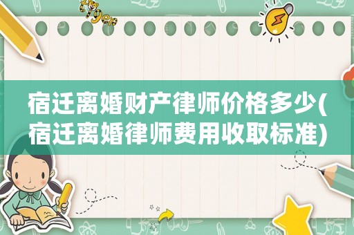 宿遷離婚財產(chǎn)律師價格多少(宿遷離婚律師費用收取標(biāo)準(zhǔn))