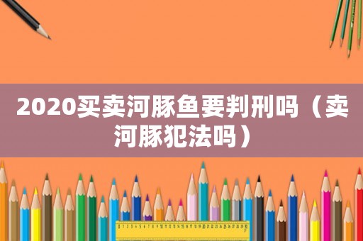 2020買賣河豚魚要判刑嗎（賣河豚犯法嗎）