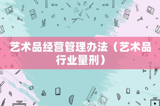 藝術品經營管理辦法（藝術品行業量刑）