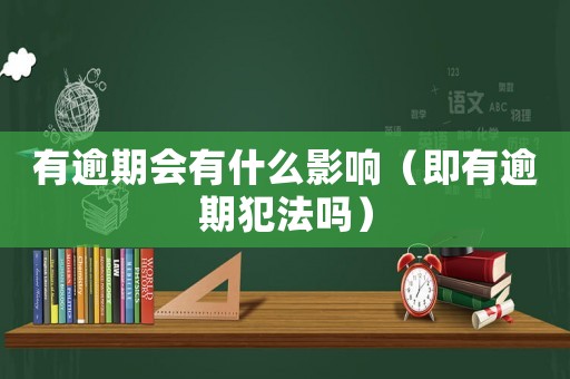 有逾期會有什么影響（即有逾期犯法嗎）