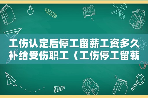 工傷認定后停工留薪工資多久補給受傷職工（工傷停工留薪期二次鑒定推翻的多嗎）
