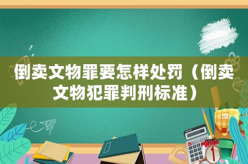 倒賣文物罪要怎樣處罰（倒賣文物犯罪判刑標準）