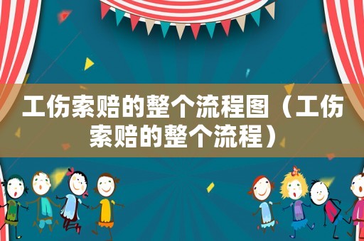 工傷索賠的整個(gè)流程圖（工傷索賠的整個(gè)流程）