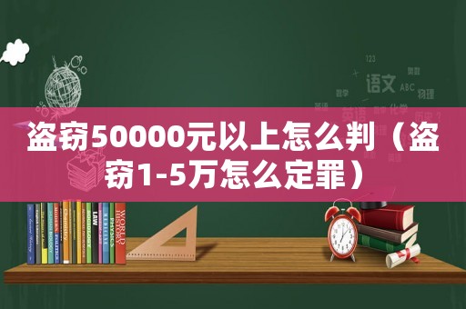盜竊50000元以上怎么判（盜竊1-5萬怎么定罪）