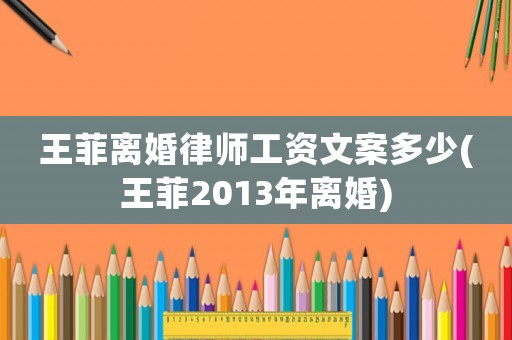 王菲離婚律師工資文案多少(王菲2013年離婚)