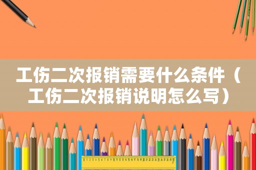 工傷二次報(bào)銷需要什么條件（工傷二次報(bào)銷說明怎么寫）