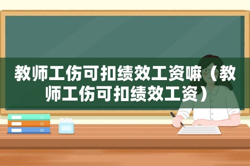 教師工傷可扣績效工資嘛（教師工傷可扣績效工資）