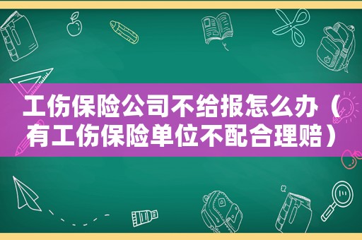 工傷保險公司不給報怎么辦（有工傷保險單位不配合理賠）