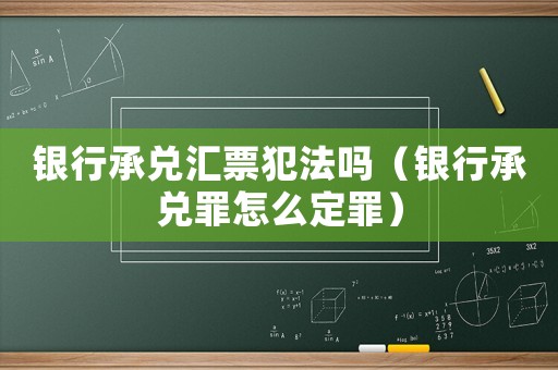 銀行承兌匯票犯法嗎（銀行承兌罪怎么定罪）