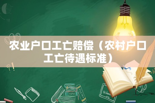 農業戶口工亡賠償（農村戶口工亡待遇標準）