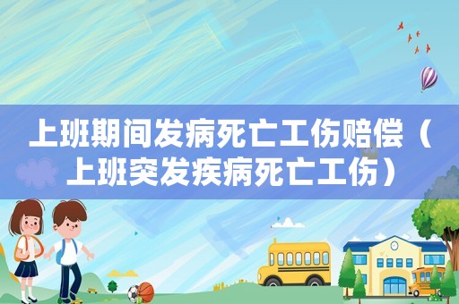 上班期間發病死亡工傷賠償（上班突發疾病死亡工傷）