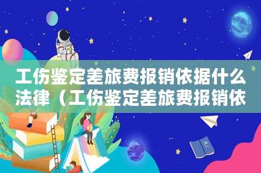 工傷鑒定差旅費報銷依據什么法律（工傷鑒定差旅費報銷依據）
