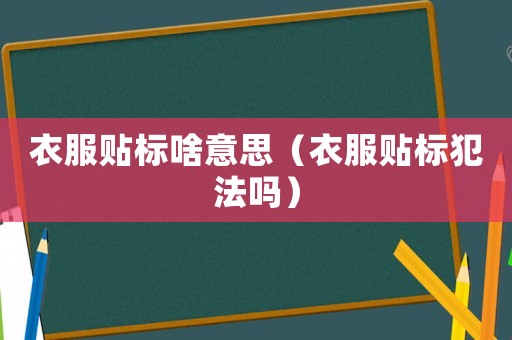 衣服貼標啥意思（衣服貼標犯法嗎）