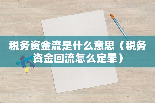 稅務資金流是什么意思（稅務資金回流怎么定罪）