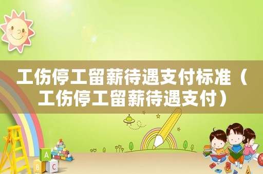 工傷停工留薪待遇支付標準（工傷停工留薪待遇支付）