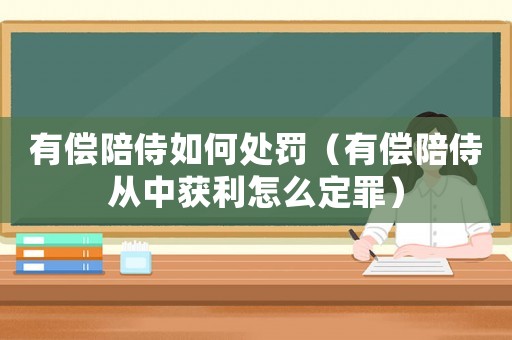 有償陪侍如何處罰（有償陪侍從中獲利怎么定罪）