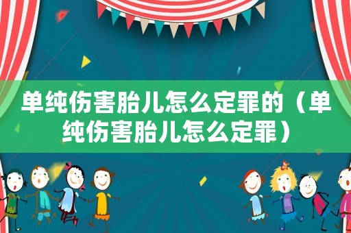 單純傷害胎兒怎么定罪的（單純傷害胎兒怎么定罪）