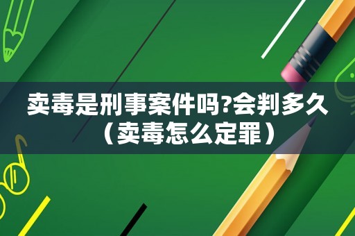 賣毒是刑事案件嗎?會判多久（賣毒怎么定罪）