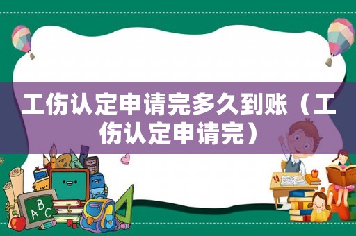 工傷認定申請完多久到賬（工傷認定申請完）