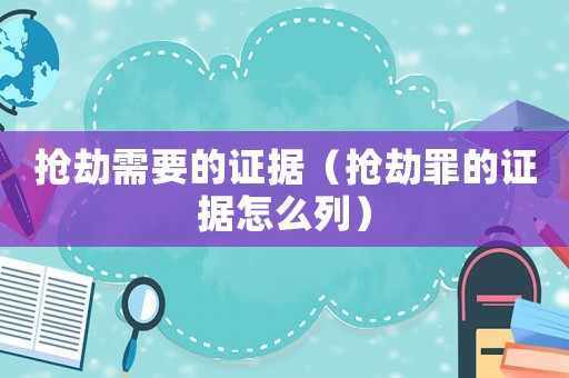 搶劫需要的證據（搶劫罪的證據怎么列）