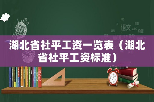 湖北省社平工資一覽表（湖北省社平工資標(biāo)準(zhǔn)）