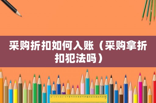 采購折扣如何入賬（采購拿折扣犯法嗎）