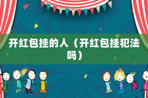 開紅包掛的人（開紅包掛犯法嗎）