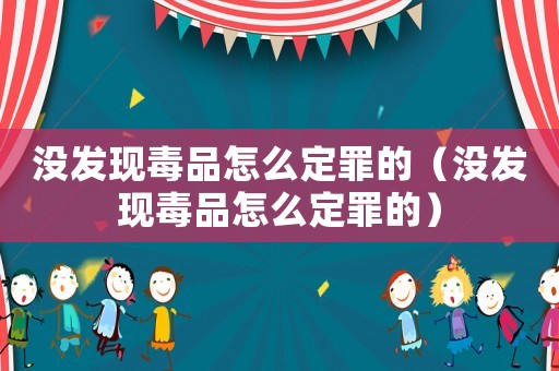 沒發(fā)現(xiàn)毒品怎么定罪的（沒發(fā)現(xiàn)毒品怎么定罪的）