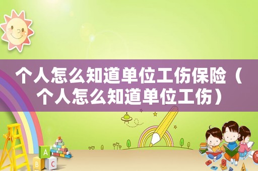 個(gè)人怎么知道單位工傷保險(xiǎn)（個(gè)人怎么知道單位工傷）