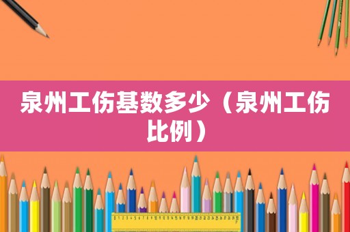 泉州工傷基數多少（泉州工傷比例）
