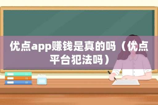 優(yōu)點(diǎn)app賺錢是真的嗎（優(yōu)點(diǎn)平臺(tái)犯法嗎）