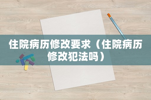 住院病歷修改要求（住院病歷修改犯法嗎）