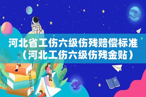 河北省工傷六級傷殘賠償標準（河北工傷六級傷殘金貼）
