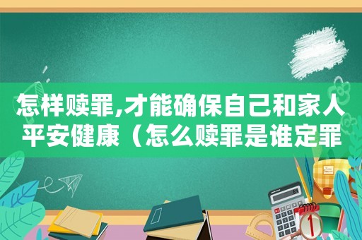 怎樣贖罪,才能確保自己和家人平安健康（怎么贖罪是誰(shuí)定罪的）