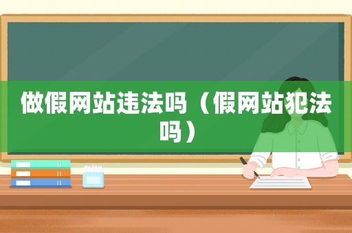 做假網站違法嗎（假網站犯法嗎）