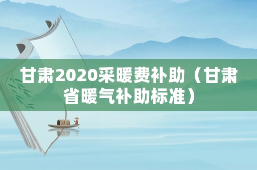甘肅2020采暖費補助（甘肅省暖氣補助標(biāo)準(zhǔn)）