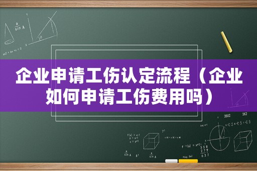 企業申請工傷認定流程（企業如何申請工傷費用嗎）