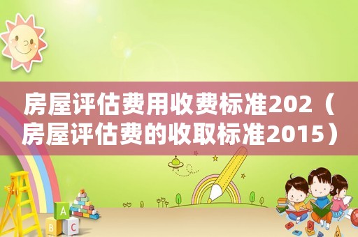 房屋評估費用收費標準202（房屋評估費的收取標準2015）