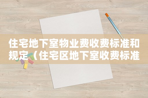 住宅地下室物業費收費標準和規定（住宅區地下室收費標準）