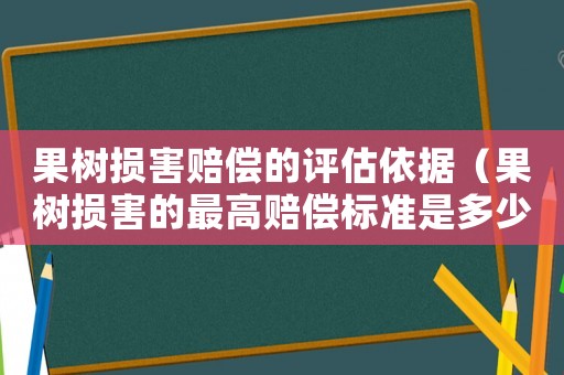 果樹損害賠償的評估依據（果樹損害的最高賠償標準是多少）