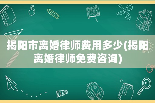 揭陽市離婚律師費用多少(揭陽離婚律師免費咨詢)