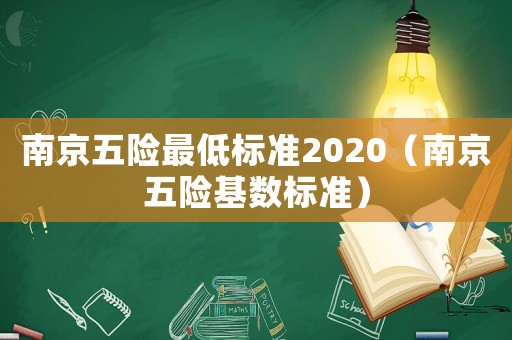 南京五險(xiǎn)最低標(biāo)準(zhǔn)2020（南京五險(xiǎn)基數(shù)標(biāo)準(zhǔn)）