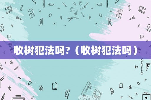 收樹犯法嗎?（收樹犯法嗎）
