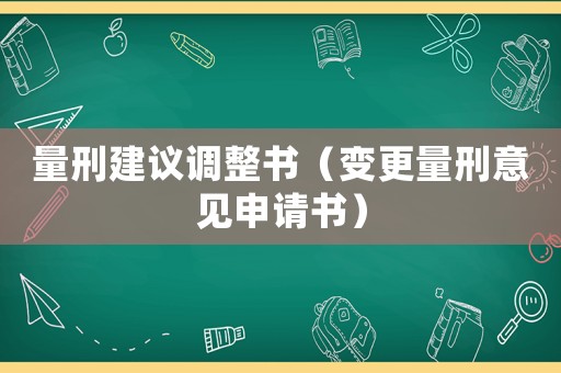 量刑建議調(diào)整書(shū)（變更量刑意見(jiàn)申請(qǐng)書(shū)）