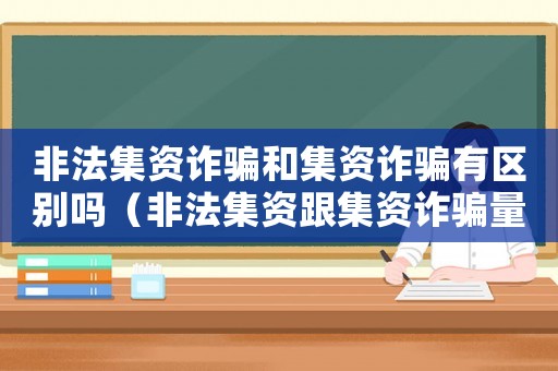 非法集資詐騙和集資詐騙有區別嗎（非法集資跟集資詐騙量刑）