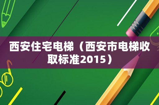 西安住宅電梯（西安市電梯收取標準2015）