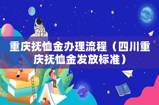 重慶撫恤金辦理流程（四川重慶撫恤金發放標準）