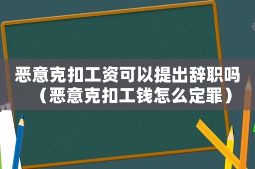 惡意克扣工資可以提出辭職嗎（惡意克扣工錢怎么定罪）